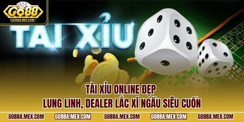 Tài xỉu online đẹp lung linh, dealer lắc xí ngầu siêu cuốn